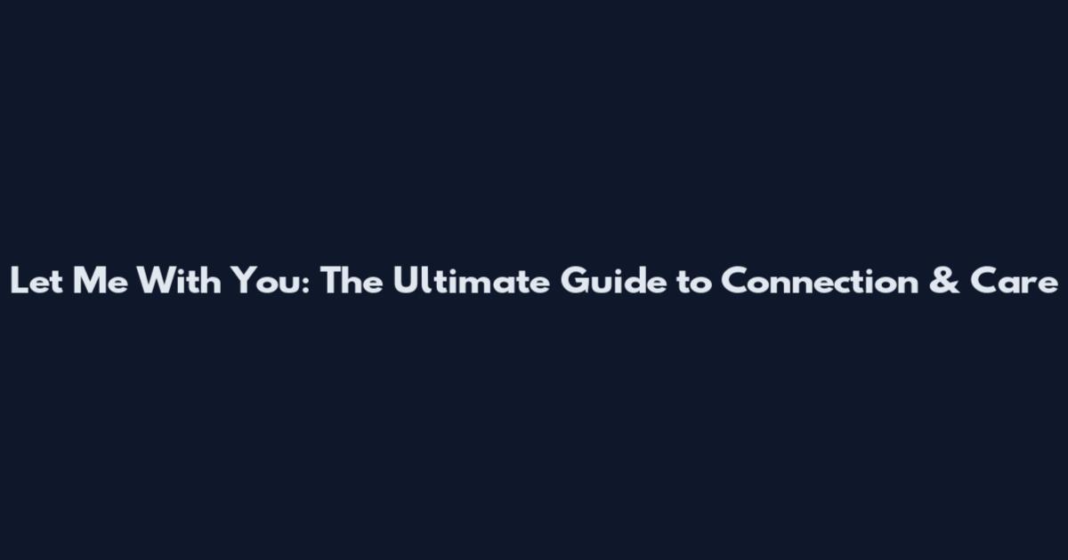 Let Me With You: The Ultimate Guide to Connection & Care
