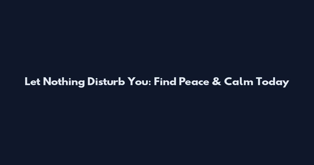 Let Nothing Disturb You: Find Peace & Calm Today