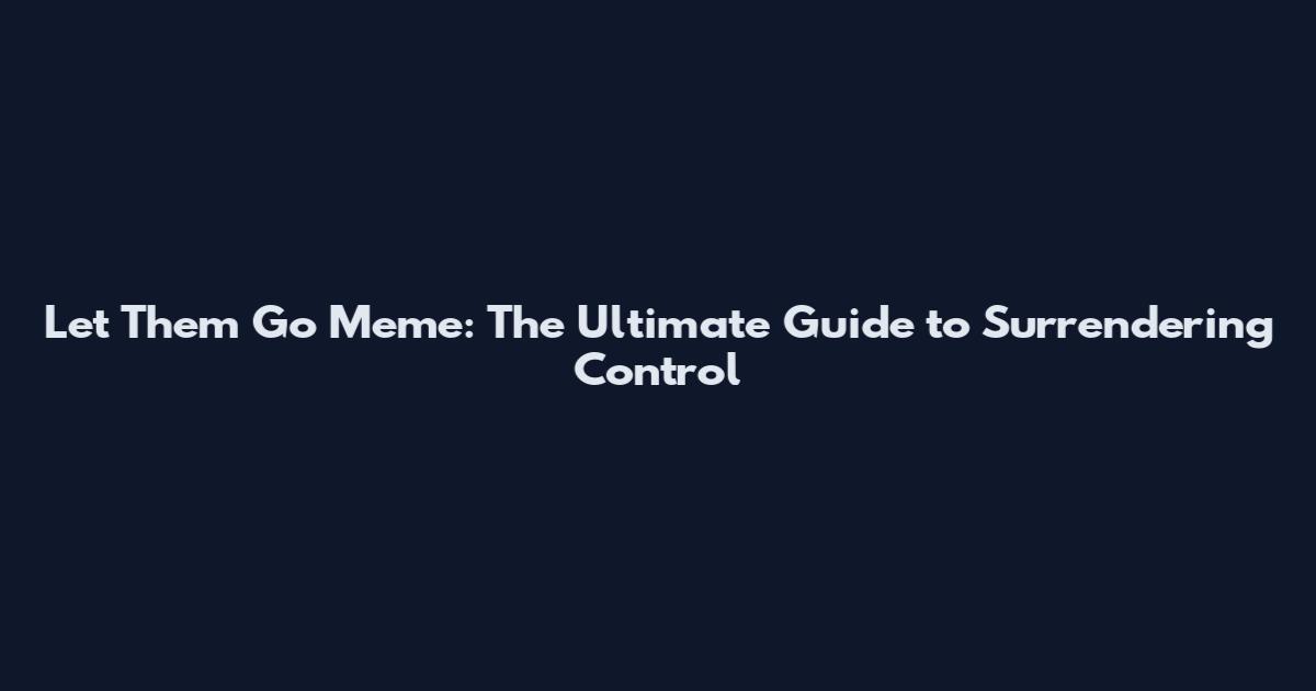 Let Them Go Meme: The Ultimate Guide to Surrendering Control