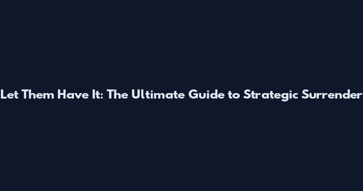 Let Them Have It: The Ultimate Guide to Strategic Surrender