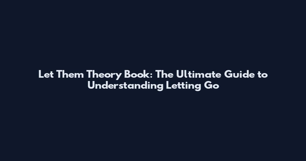 Let Them Theory Book: The Ultimate Guide to Understanding Letting Go