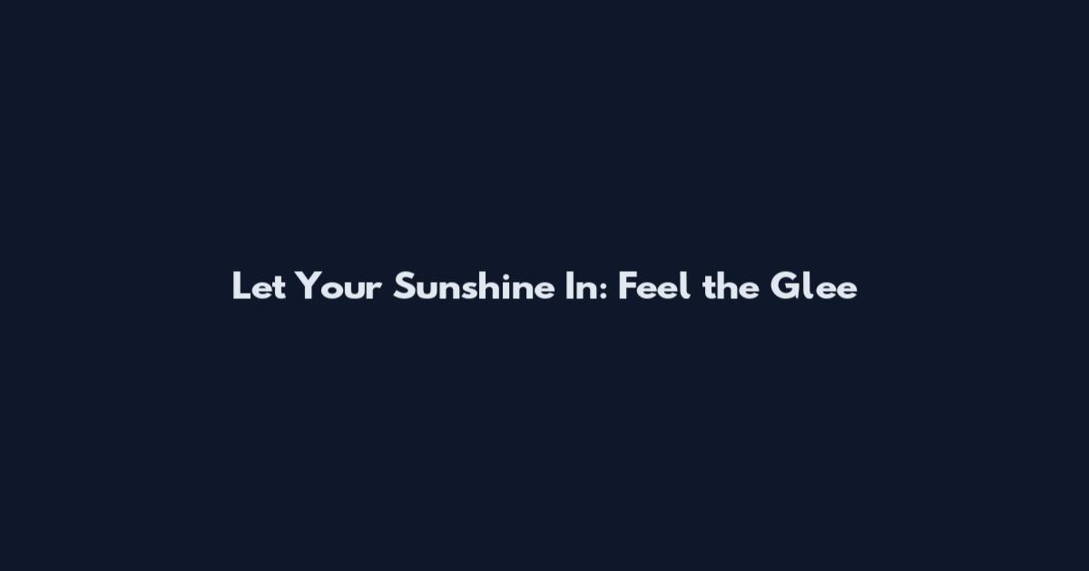 Let Your Sunshine In: Feel the Glee