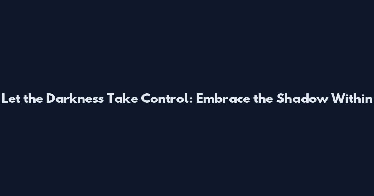 Let the Darkness Take Control: Embrace the Shadow Within