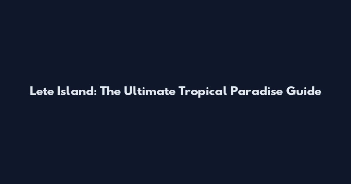 Lete Island: The Ultimate Tropical Paradise Guide