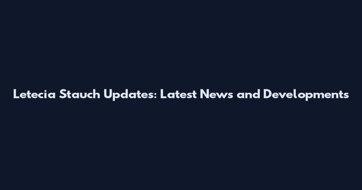 Letecia Stauch Updates: Latest News and Developments