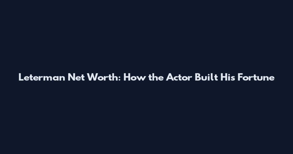 Leterman Net Worth: How the Actor Built His Fortune
