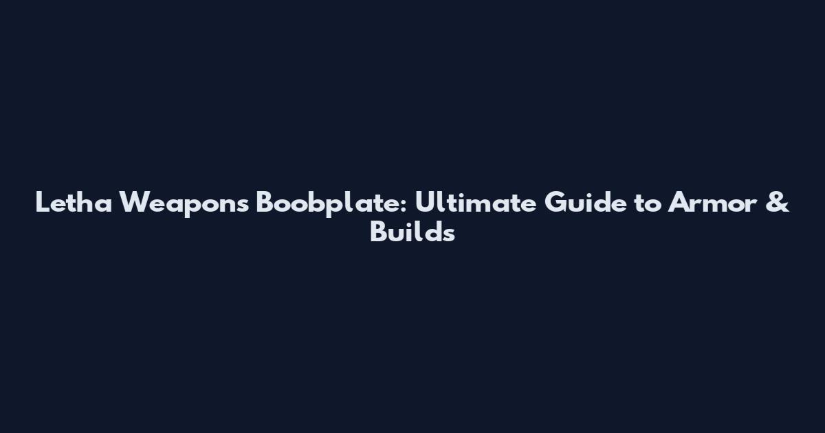Letha Weapons Boobplate: Ultimate Guide to Armor & Builds