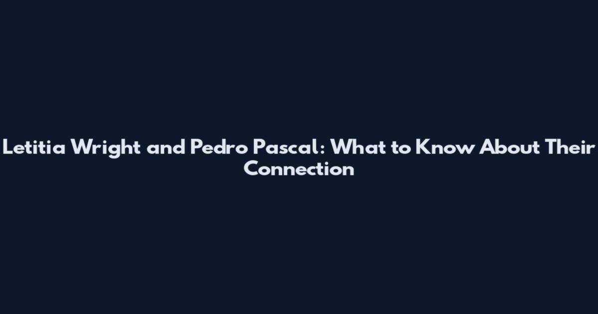Letitia Wright and Pedro Pascal: What to Know About Their Connection