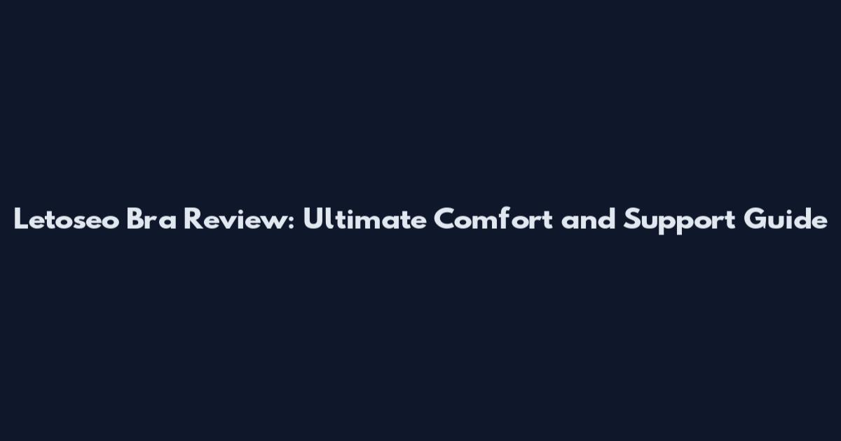 Letoseo Bra Review: Ultimate Comfort and Support Guide