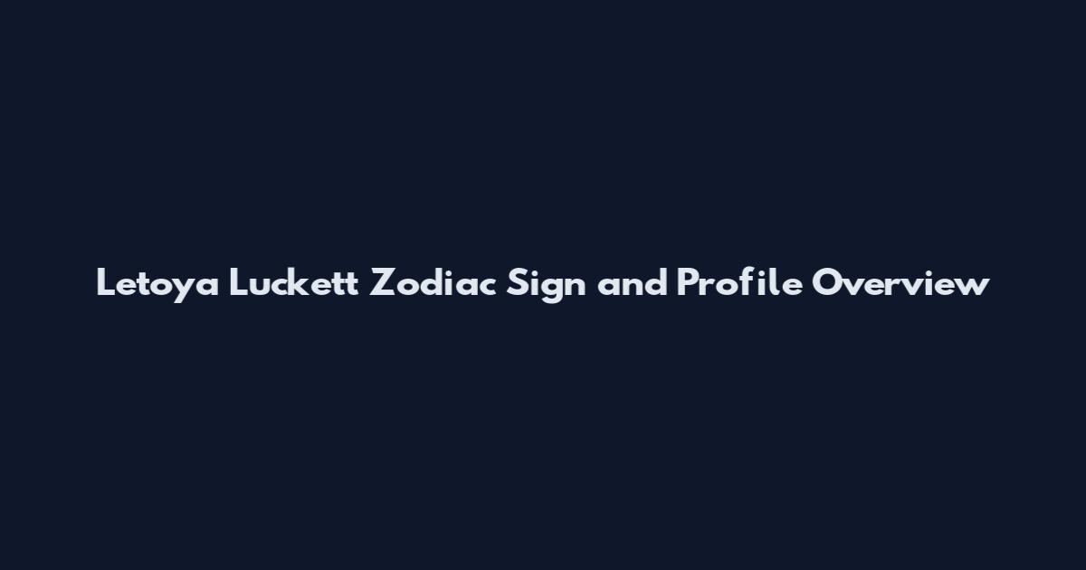 Letoya Luckett Zodiac Sign and Profile Overview