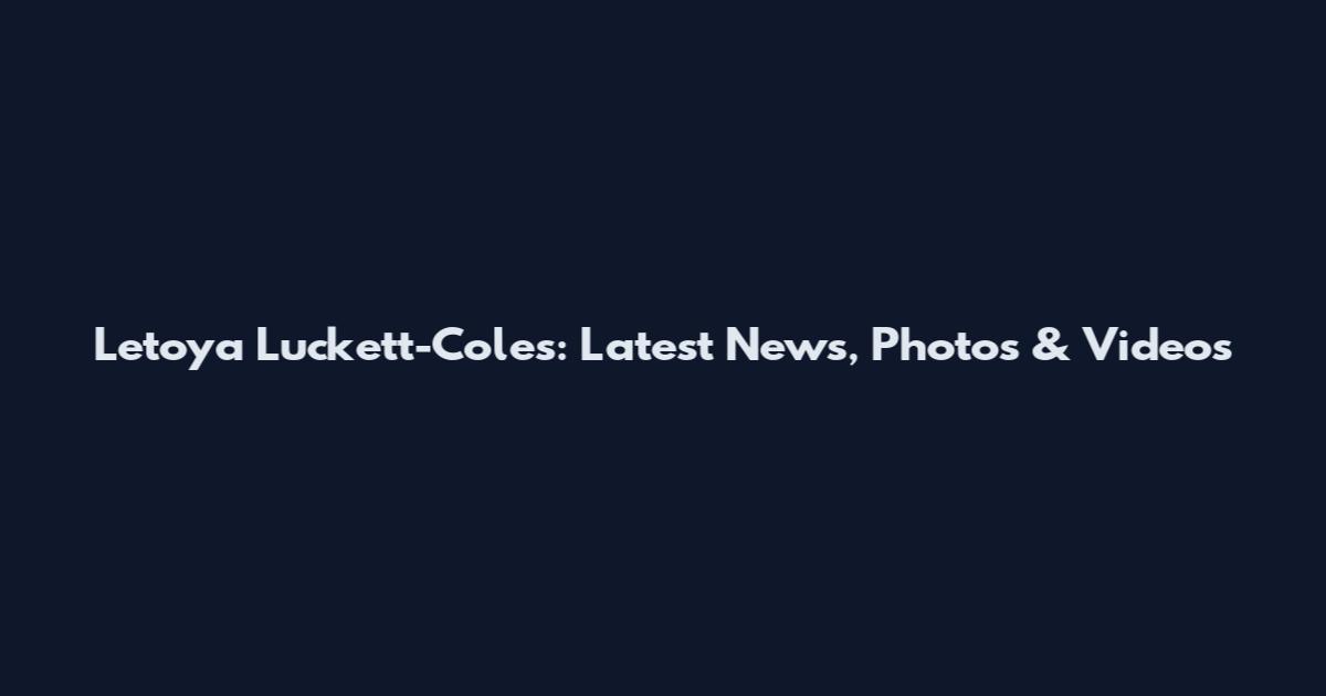 Letoya Luckett-Coles: Latest News, Photos & Videos