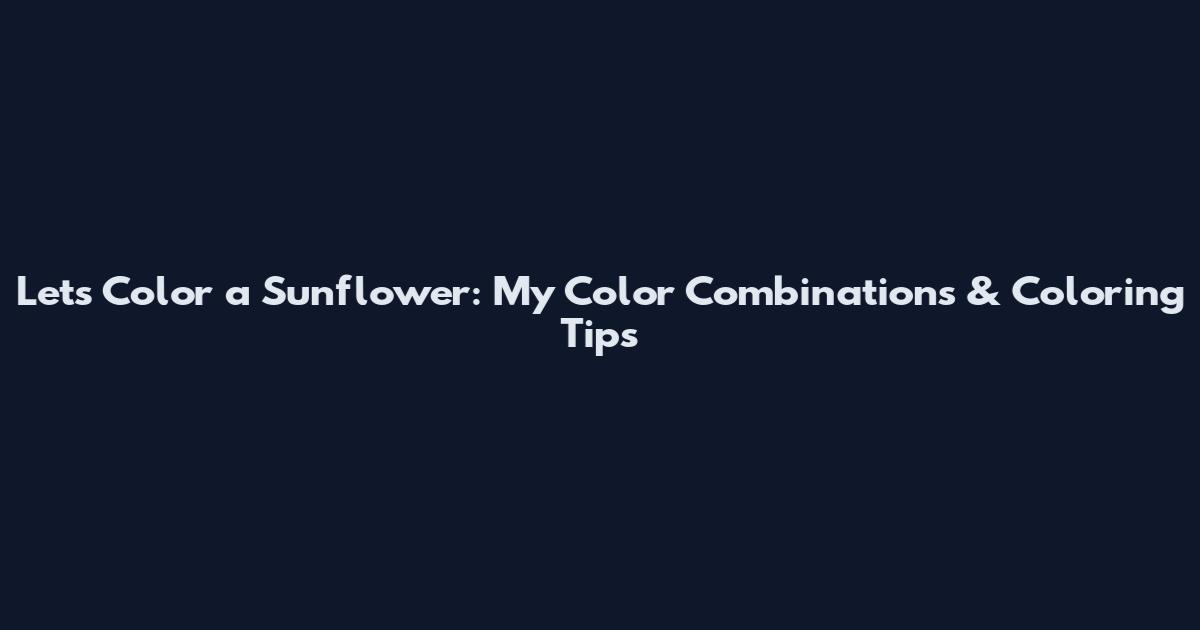 Lets Color a Sunflower: My Color Combinations & Coloring Tips