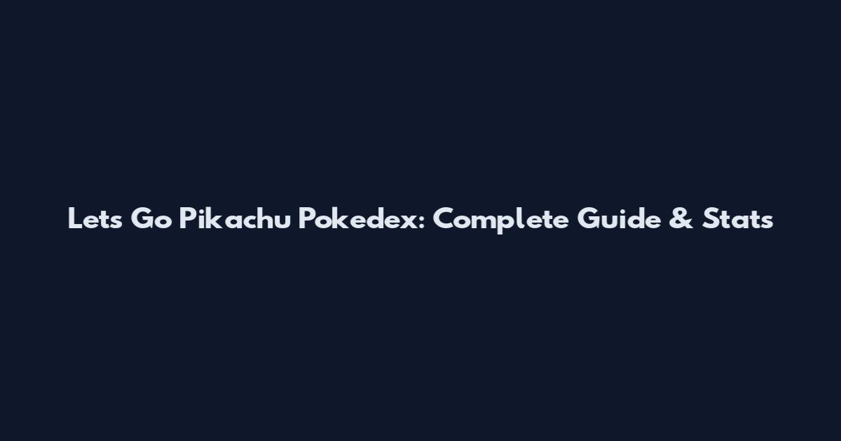 Lets Go Pikachu Pokedex: Complete Guide & Stats
