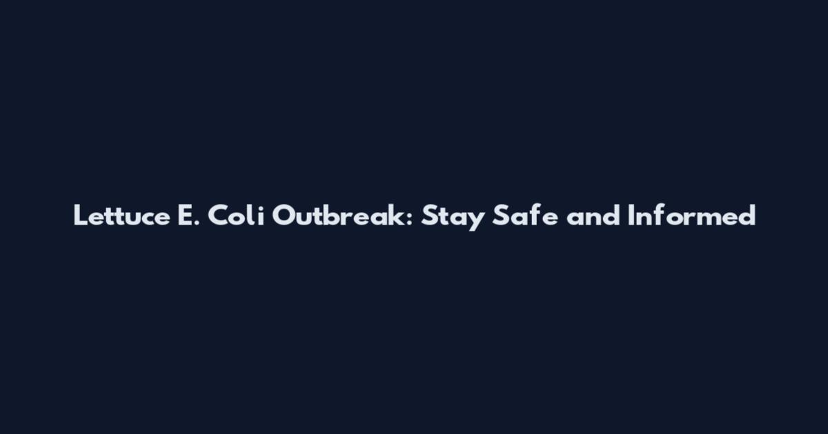Lettuce E. Coli Outbreak: Stay Safe and Informed