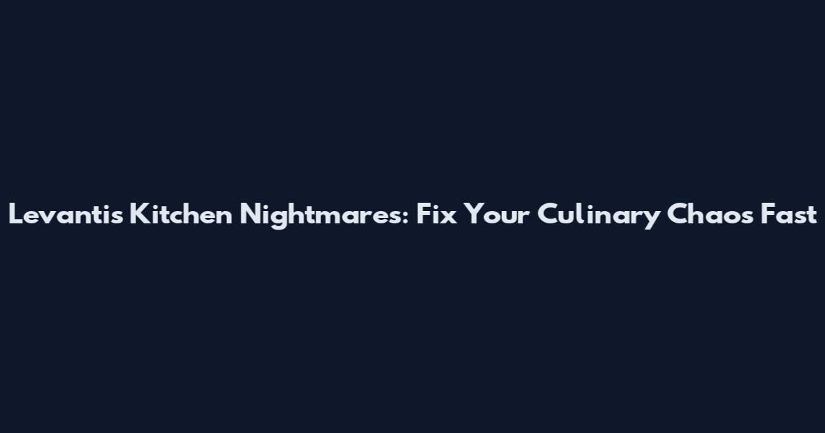 Levantis Kitchen Nightmares: Fix Your Culinary Chaos Fast