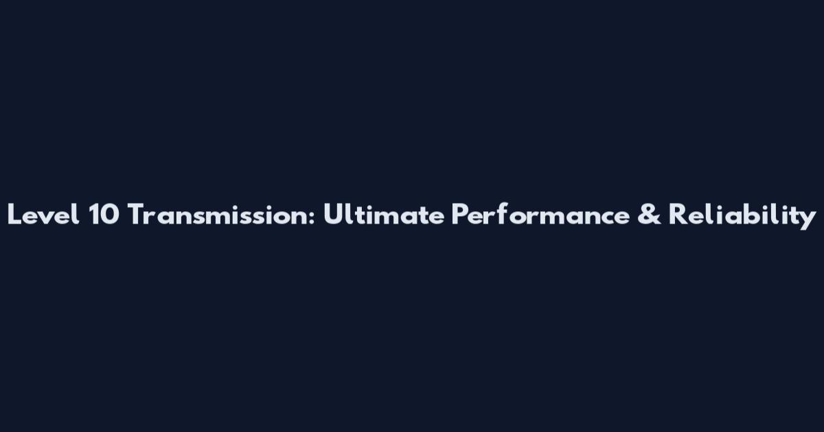 Level 10 Transmission: Ultimate Performance & Reliability
