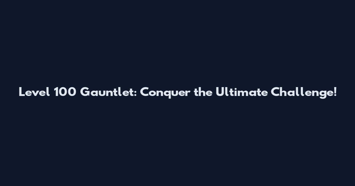 Level 100 Gauntlet: Conquer the Ultimate Challenge!