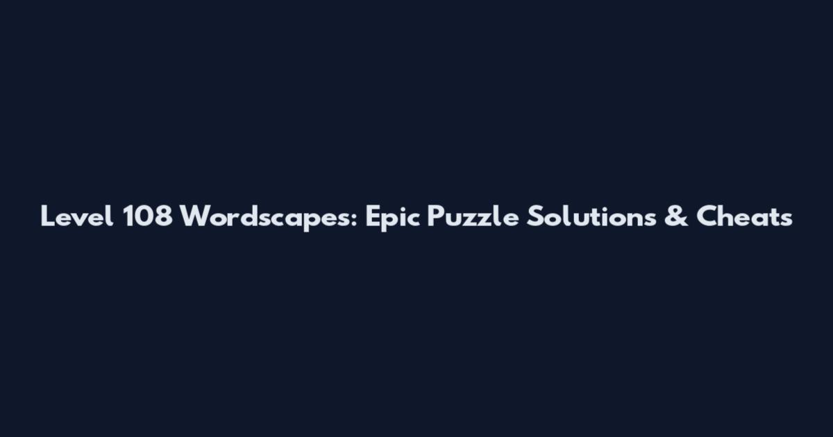 Level 108 Wordscapes: Epic Puzzle Solutions & Cheats