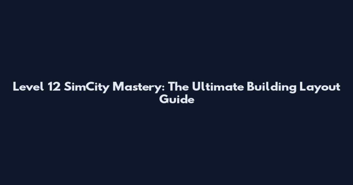 Level 12 SimCity Mastery: The Ultimate Building Layout Guide