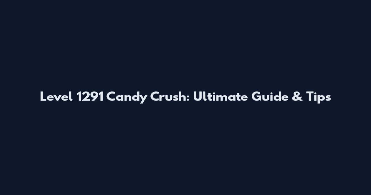 Level 1291 Candy Crush: Ultimate Guide & Tips