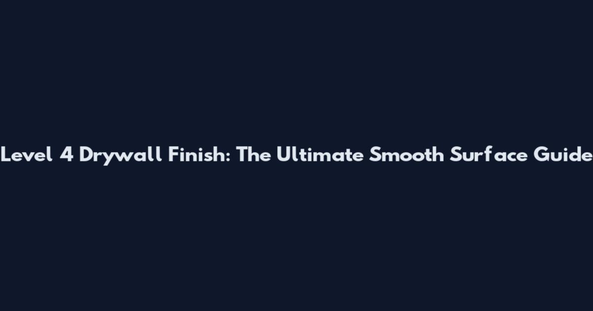 Level 4 Drywall Finish: The Ultimate Smooth Surface Guide