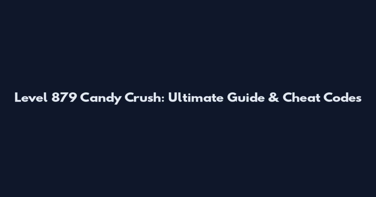 Level 879 Candy Crush: Ultimate Guide & Cheat Codes