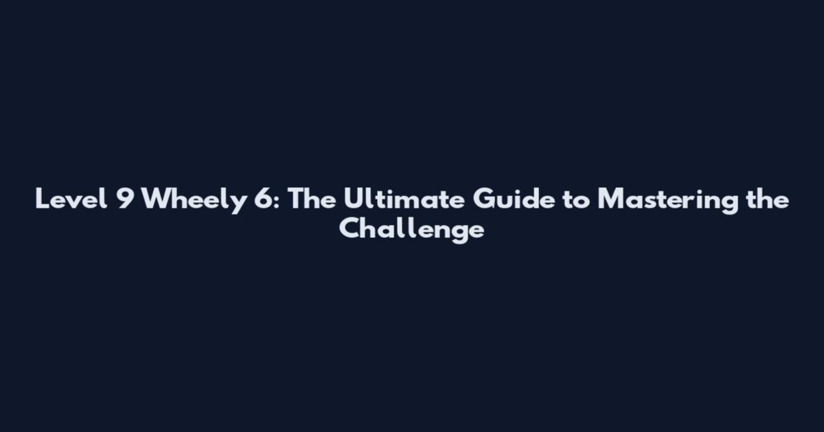 Level 9 Wheely 6: The Ultimate Guide to Mastering the Challenge