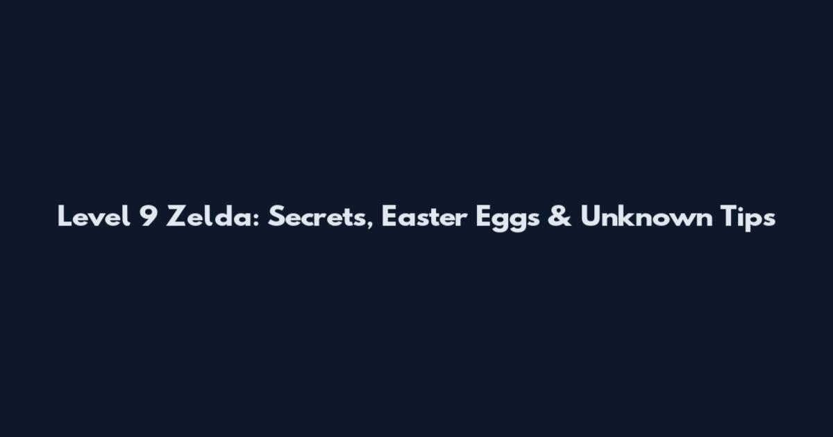 Level 9 Zelda: Secrets, Easter Eggs & Unknown Tips