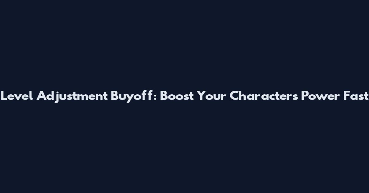Level Adjustment Buyoff: Boost Your Character's Power Fast