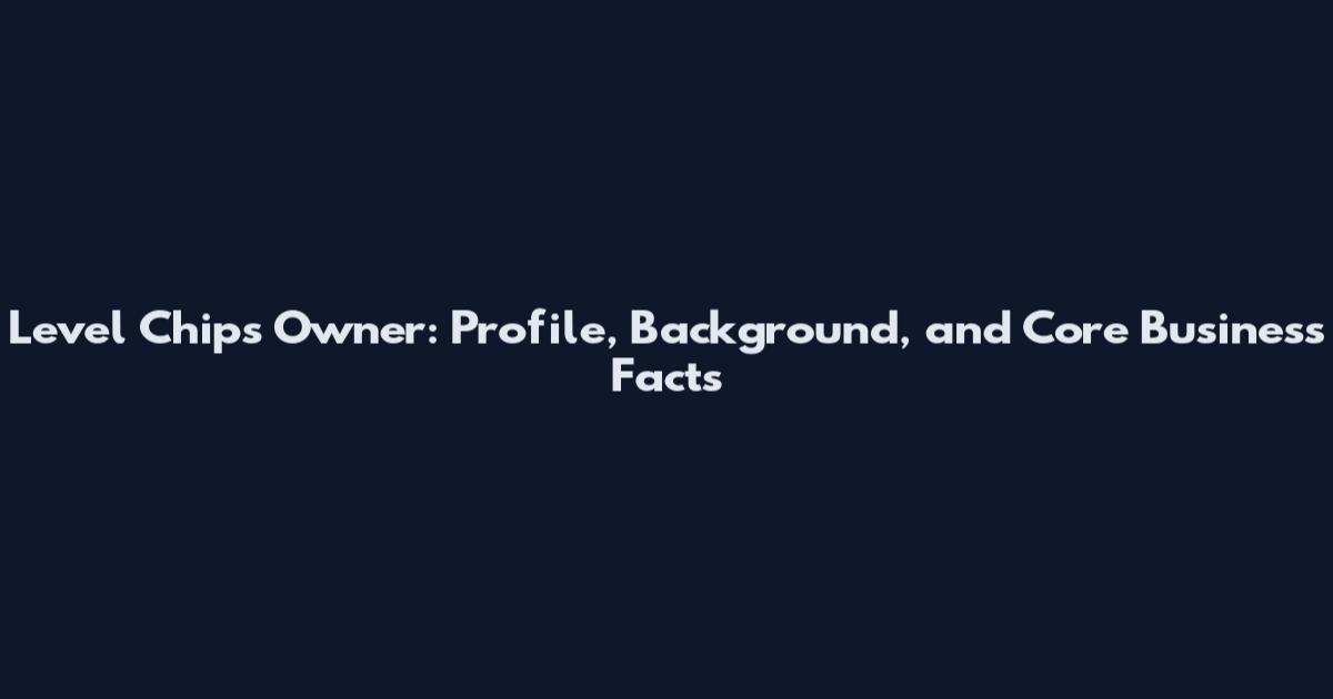Level Chips Owner: Profile, Background, and Core Business Facts