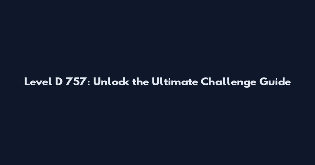 Level D 757: Unlock the Ultimate Challenge Guide