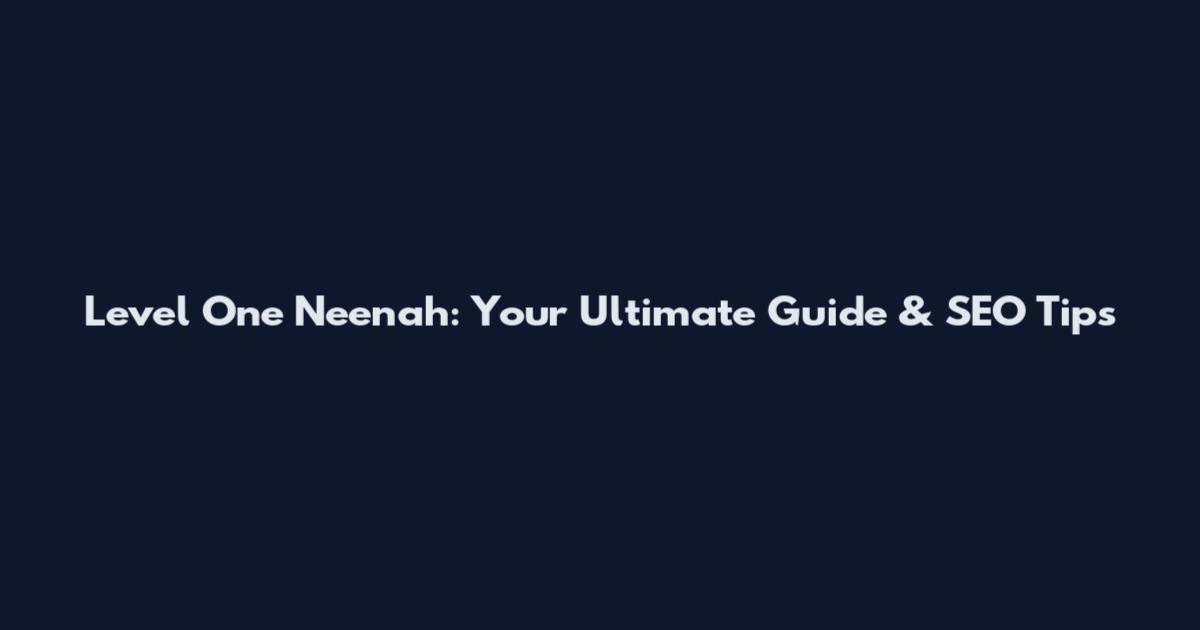 Level One Neenah: Your Ultimate Guide & SEO Tips