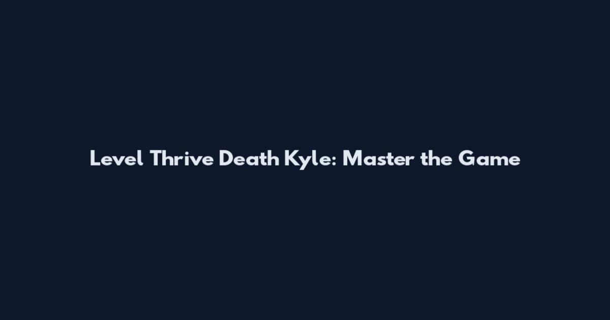 Level Thrive Death Kyle: Master the Game
