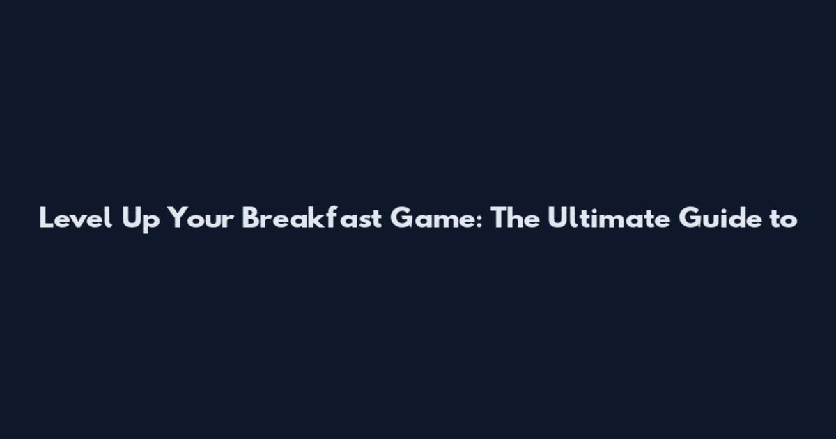 Level Up Your Breakfast Game: The Ultimate Guide to