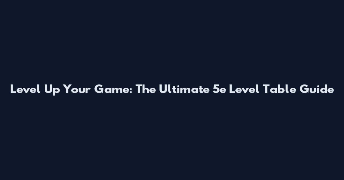 Level Up Your Game: The Ultimate 5e Level Table Guide