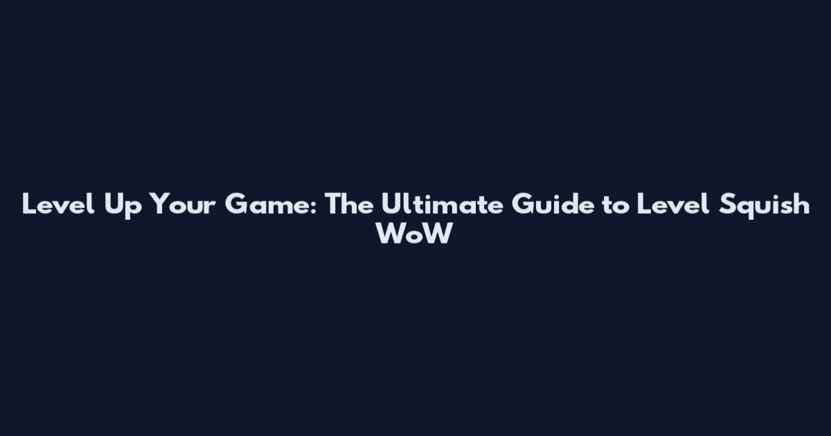 Level Up Your Game: The Ultimate Guide to Level Squish WoW