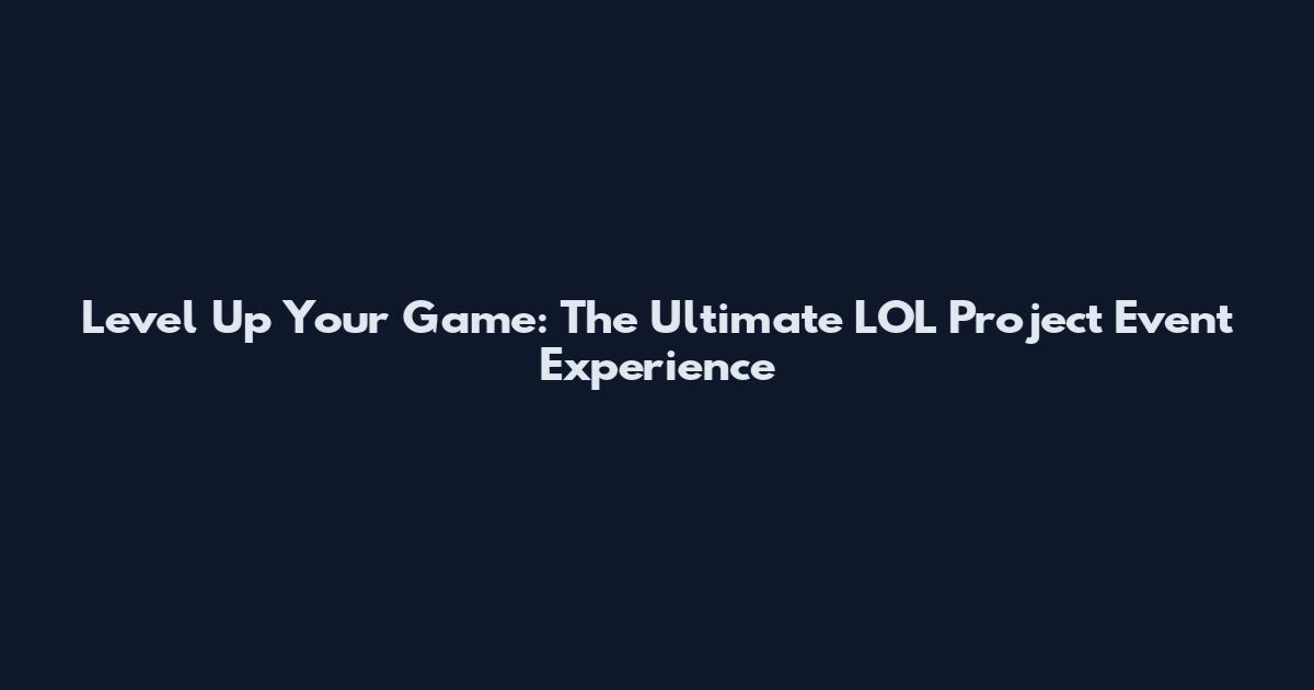 Level Up Your Game: The Ultimate LOL Project Event Experience
