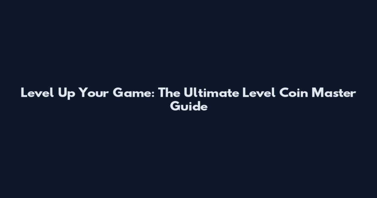 Level Up Your Game: The Ultimate Level Coin Master Guide