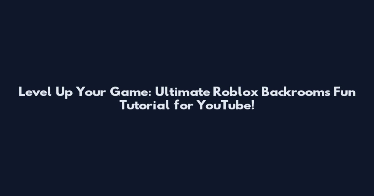 Level Up Your Game: Ultimate Roblox Backrooms Fun Tutorial for YouTube!