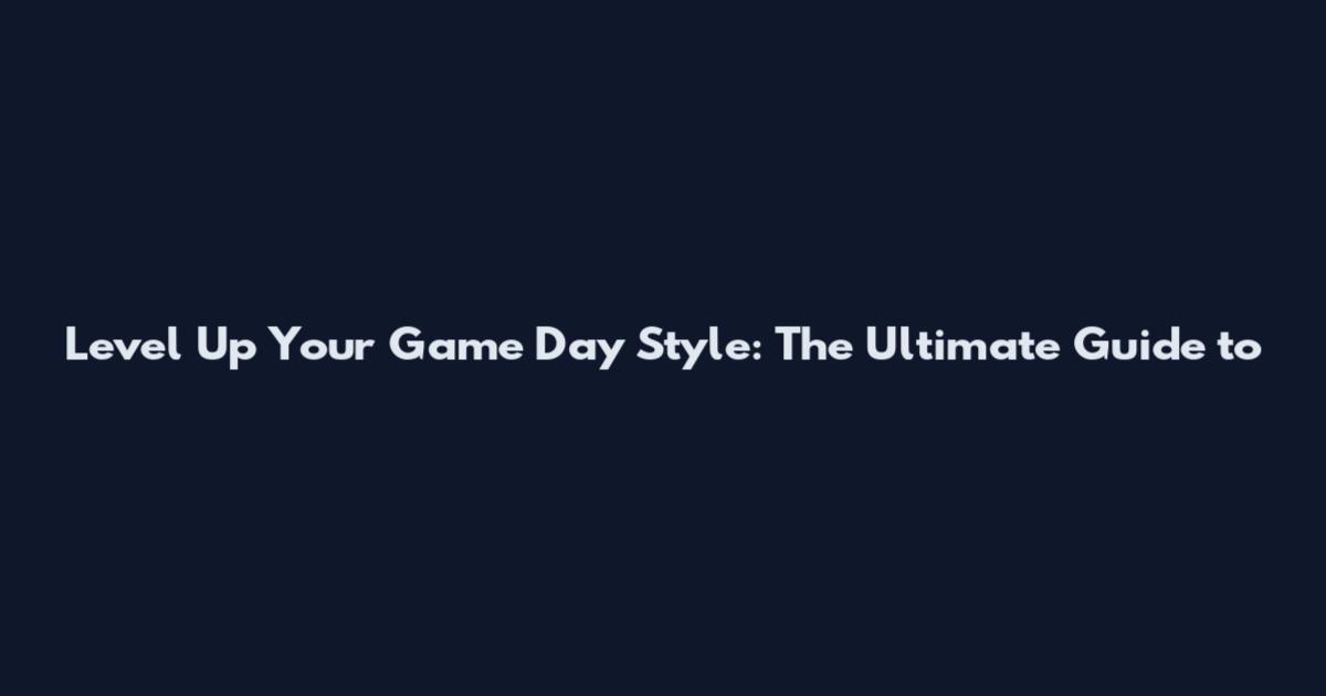 Level Up Your Game Day Style: The Ultimate Guide to