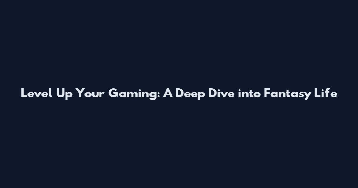 Level Up Your Gaming: A Deep Dive into Fantasy Life