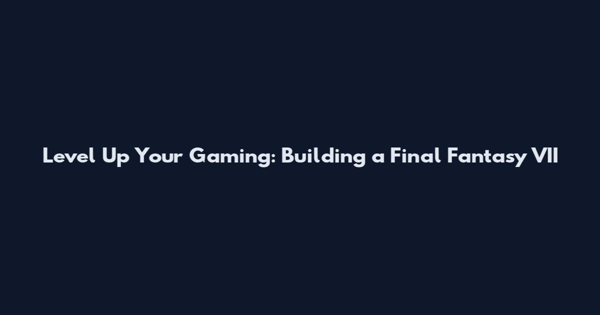 Level Up Your Gaming: Building a Final Fantasy VII