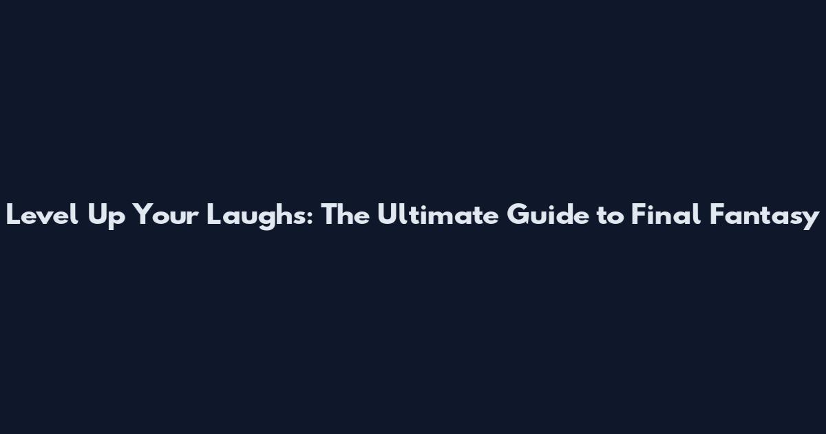 Level Up Your Laughs: The Ultimate Guide to Final Fantasy