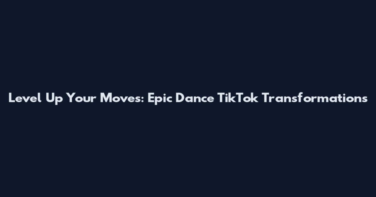 Level Up Your Moves: Epic Dance TikTok Transformations