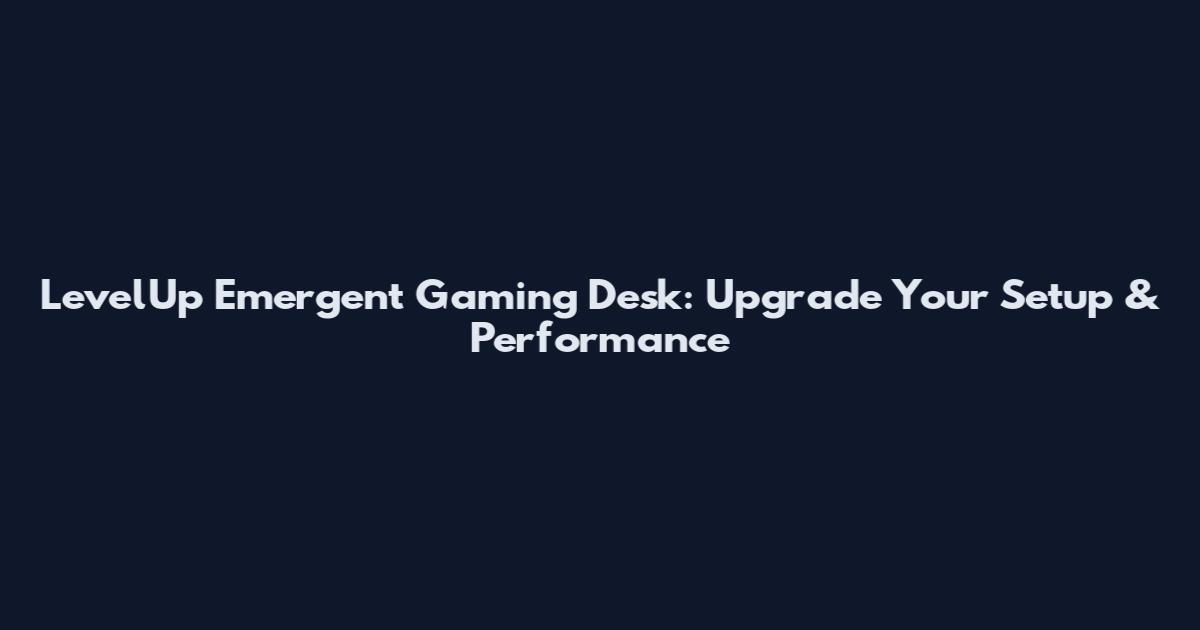 LevelUp Emergent Gaming Desk: Upgrade Your Setup & Performance