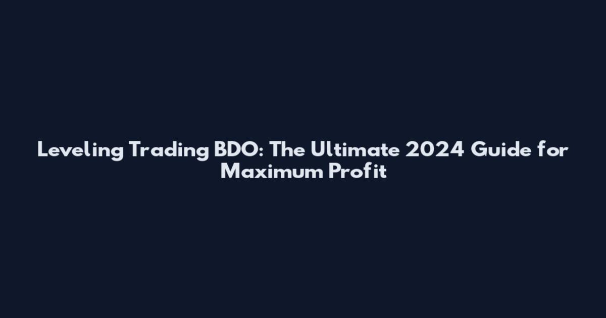Leveling Trading BDO: The Ultimate 2024 Guide for Maximum Profit