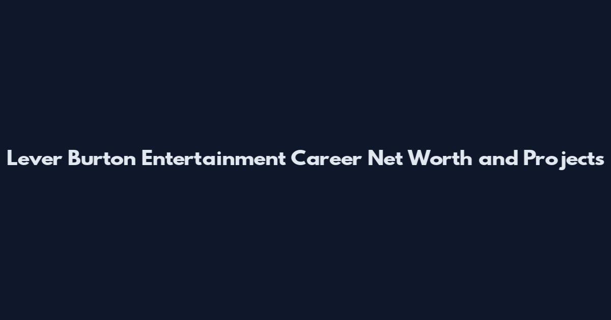 Lever Burton Entertainment Career Net Worth and Projects