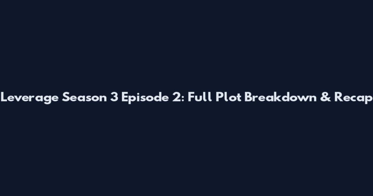 Leverage Season 3 Episode 2: Full Plot Breakdown & Recap