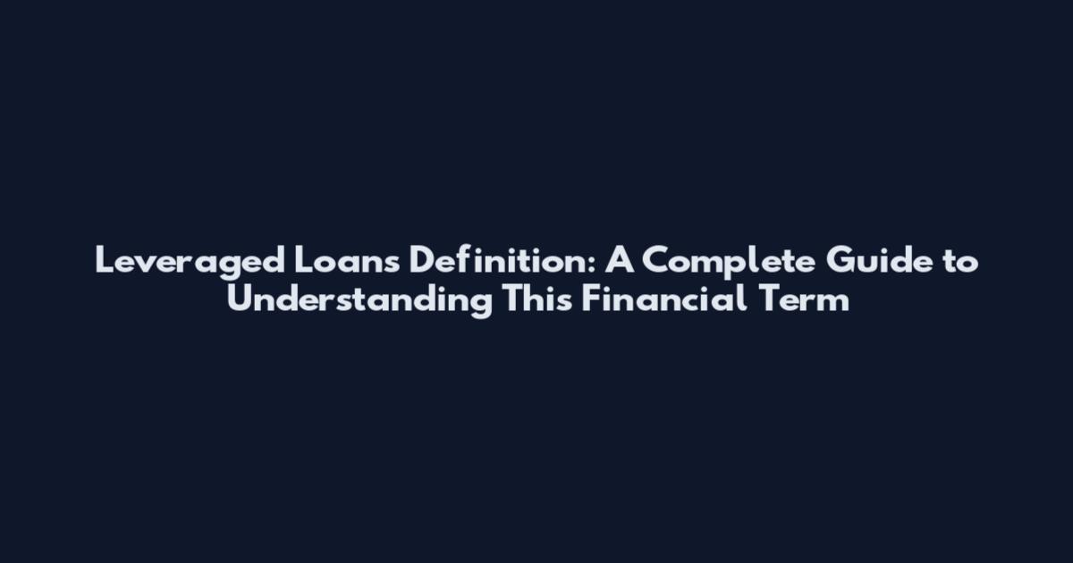 Leveraged Loans Definition: A Complete Guide to Understanding This Financial Term