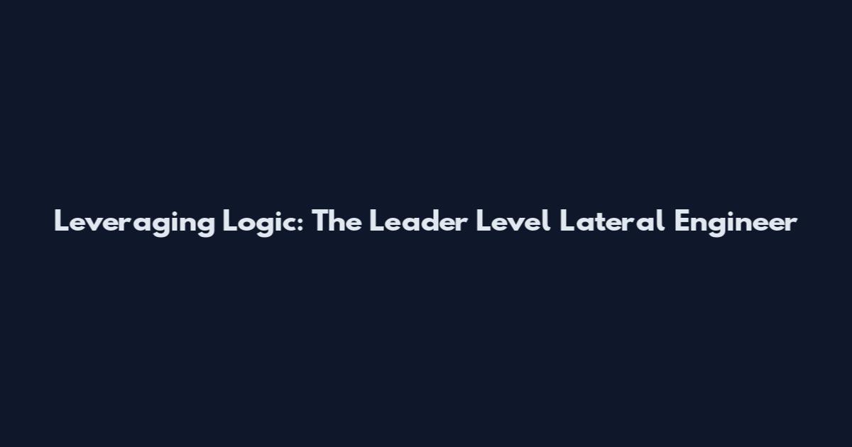 Leveraging Logic: The Leader Level Lateral Engineer